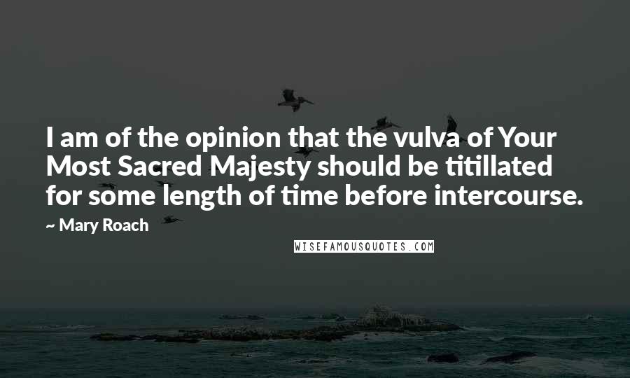 Mary Roach Quotes: I am of the opinion that the vulva of Your Most Sacred Majesty should be titillated for some length of time before intercourse.