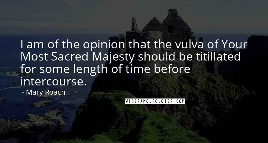 Mary Roach Quotes: I am of the opinion that the vulva of Your Most Sacred Majesty should be titillated for some length of time before intercourse.