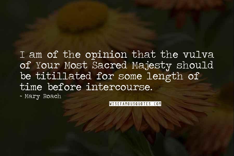 Mary Roach Quotes: I am of the opinion that the vulva of Your Most Sacred Majesty should be titillated for some length of time before intercourse.