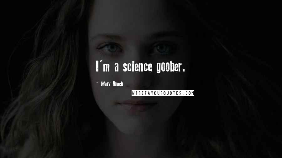 Mary Roach Quotes: I'm a science goober.