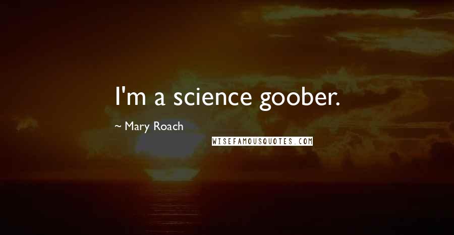 Mary Roach Quotes: I'm a science goober.