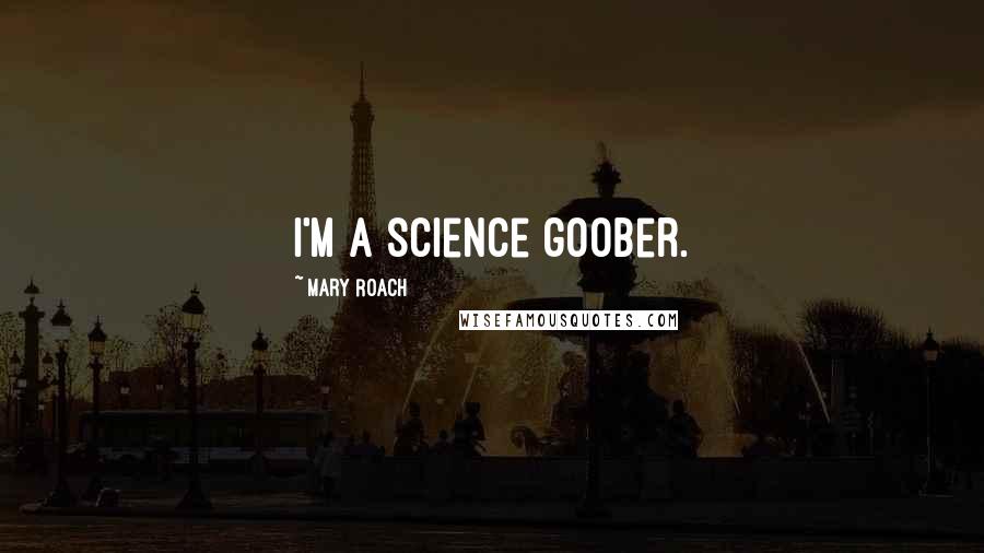 Mary Roach Quotes: I'm a science goober.