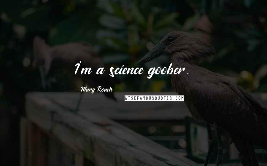 Mary Roach Quotes: I'm a science goober.