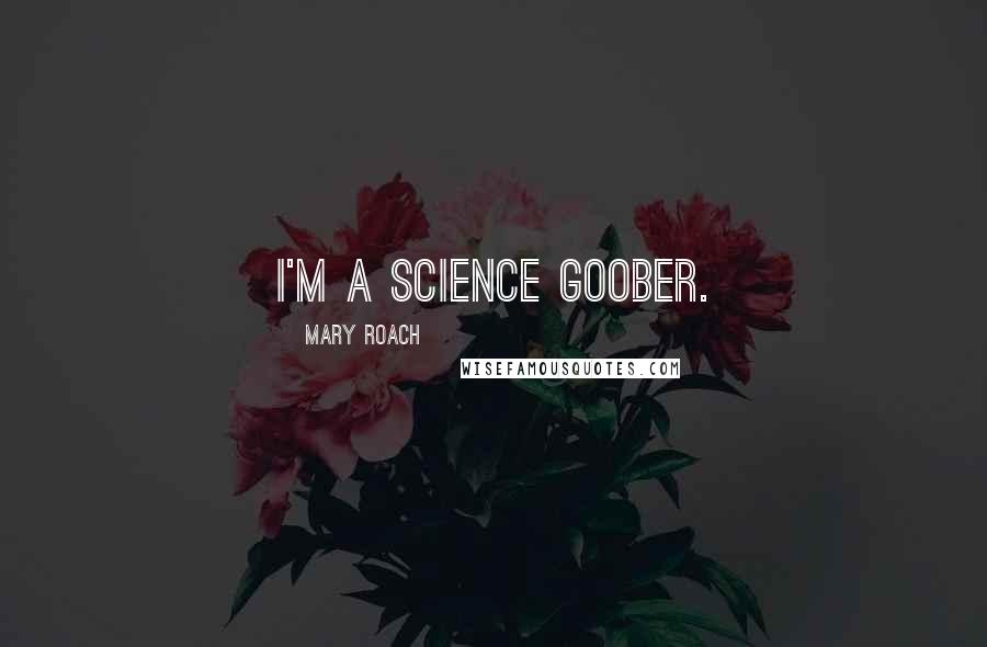 Mary Roach Quotes: I'm a science goober.