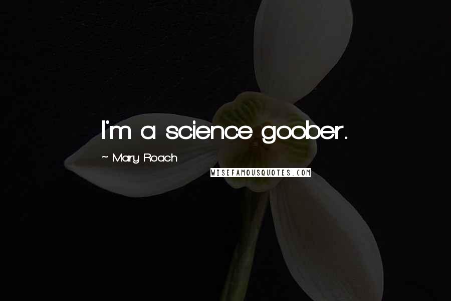 Mary Roach Quotes: I'm a science goober.