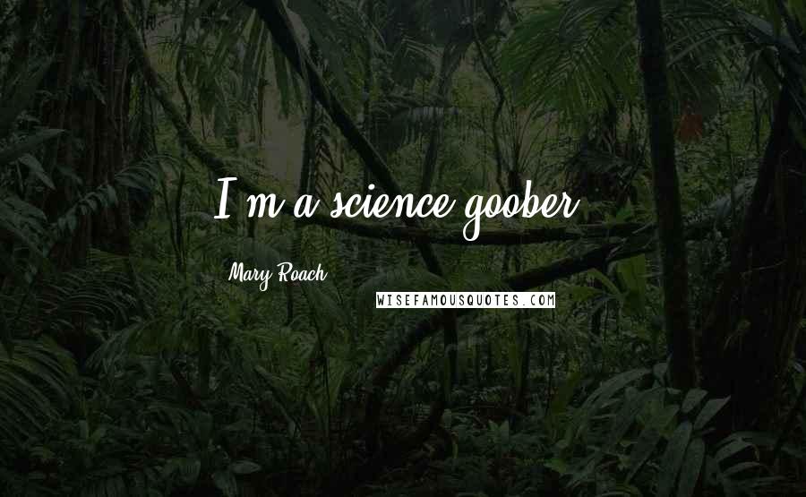 Mary Roach Quotes: I'm a science goober.