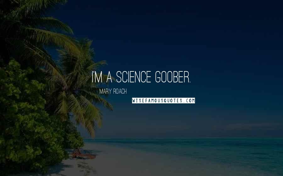 Mary Roach Quotes: I'm a science goober.