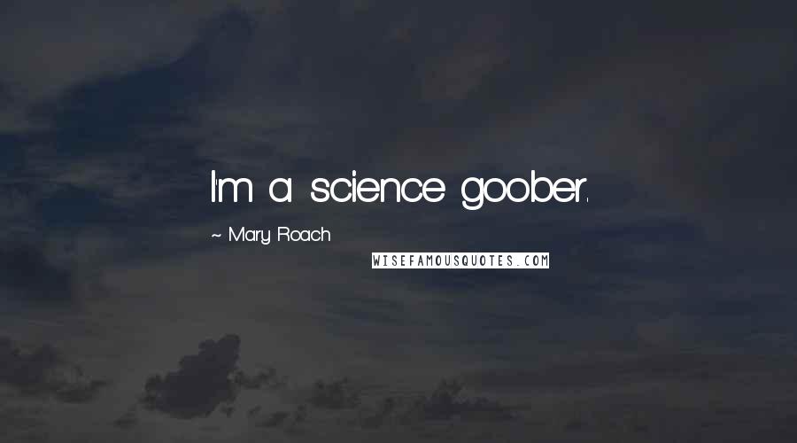 Mary Roach Quotes: I'm a science goober.