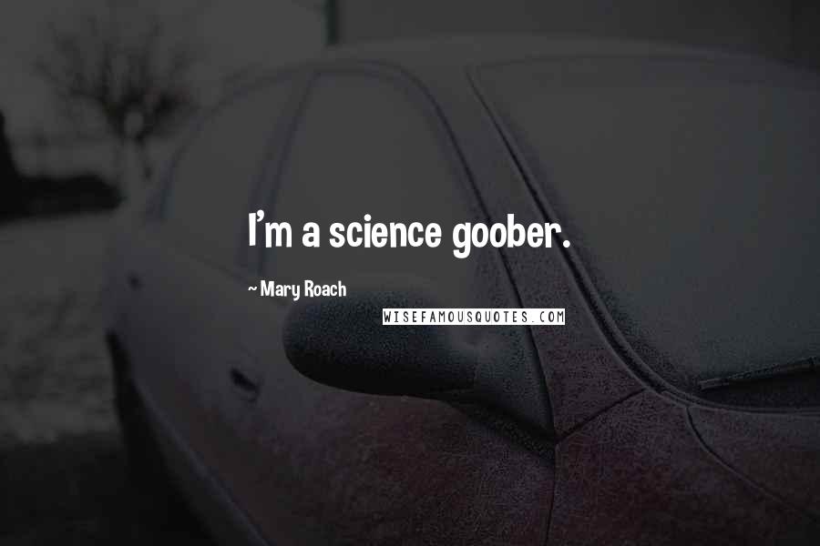 Mary Roach Quotes: I'm a science goober.