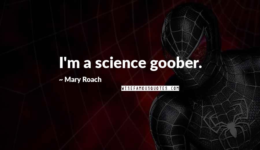 Mary Roach Quotes: I'm a science goober.