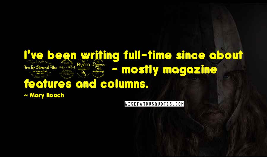 Mary Roach Quotes: I've been writing full-time since about 1984 - mostly magazine features and columns.