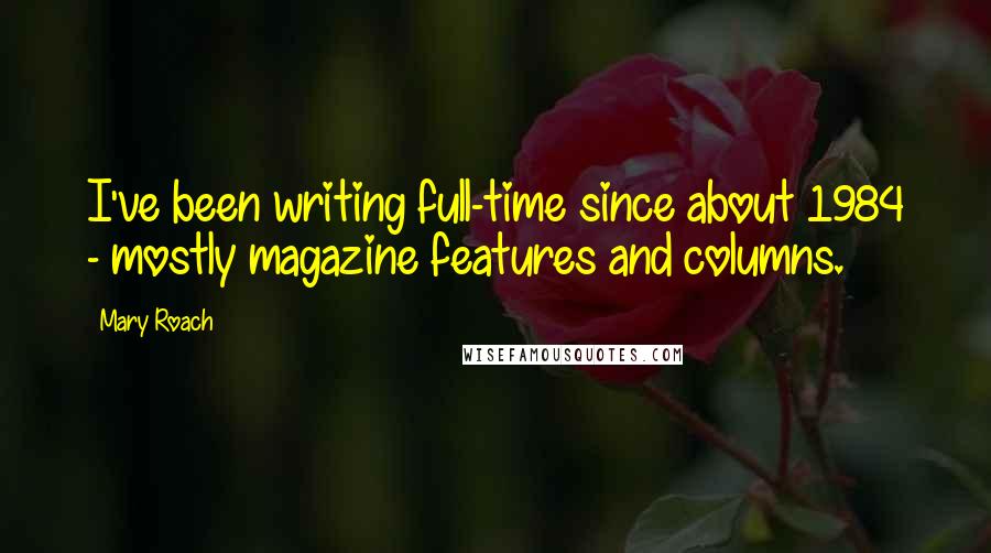Mary Roach Quotes: I've been writing full-time since about 1984 - mostly magazine features and columns.