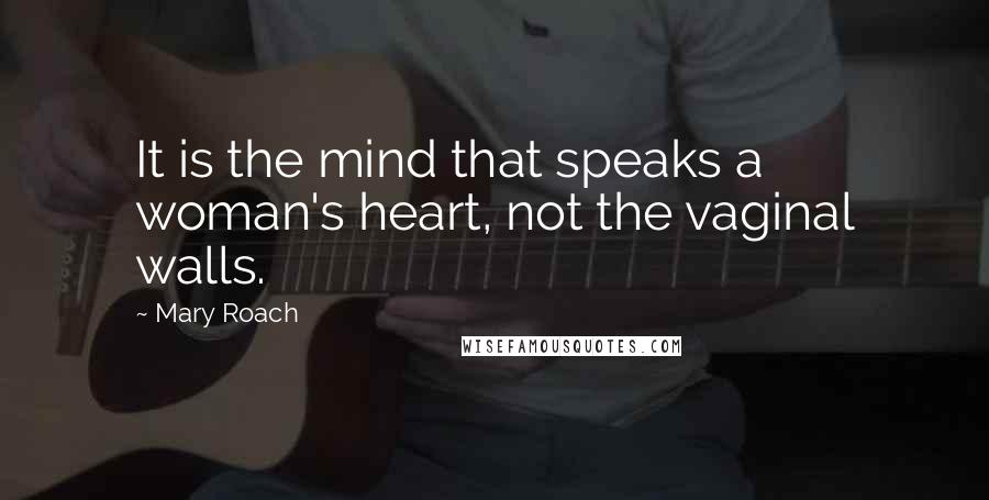 Mary Roach Quotes: It is the mind that speaks a woman's heart, not the vaginal walls.