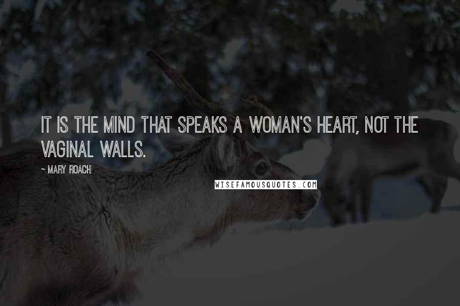 Mary Roach Quotes: It is the mind that speaks a woman's heart, not the vaginal walls.