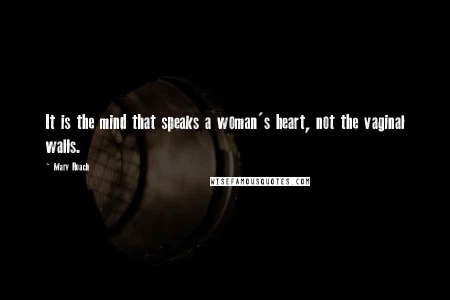 Mary Roach Quotes: It is the mind that speaks a woman's heart, not the vaginal walls.