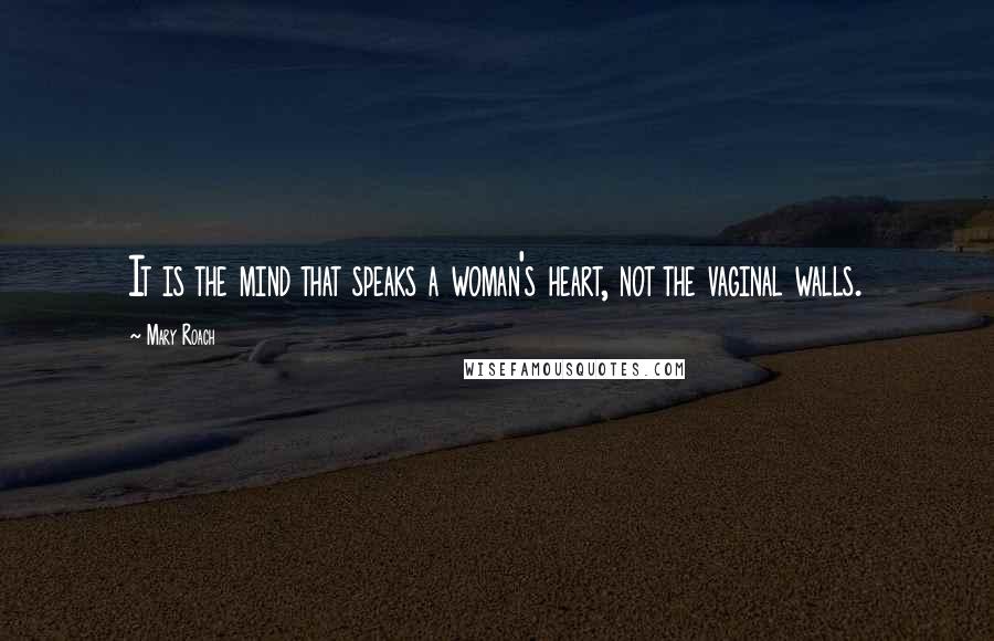 Mary Roach Quotes: It is the mind that speaks a woman's heart, not the vaginal walls.