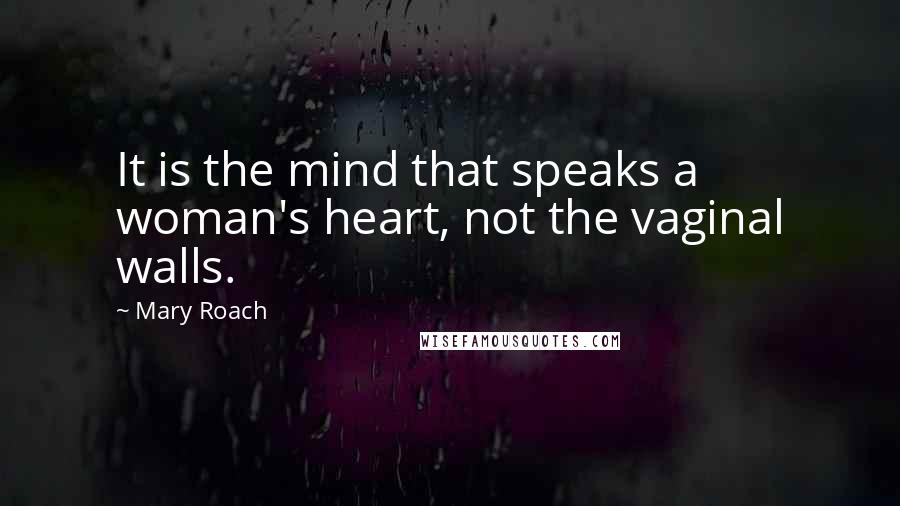 Mary Roach Quotes: It is the mind that speaks a woman's heart, not the vaginal walls.