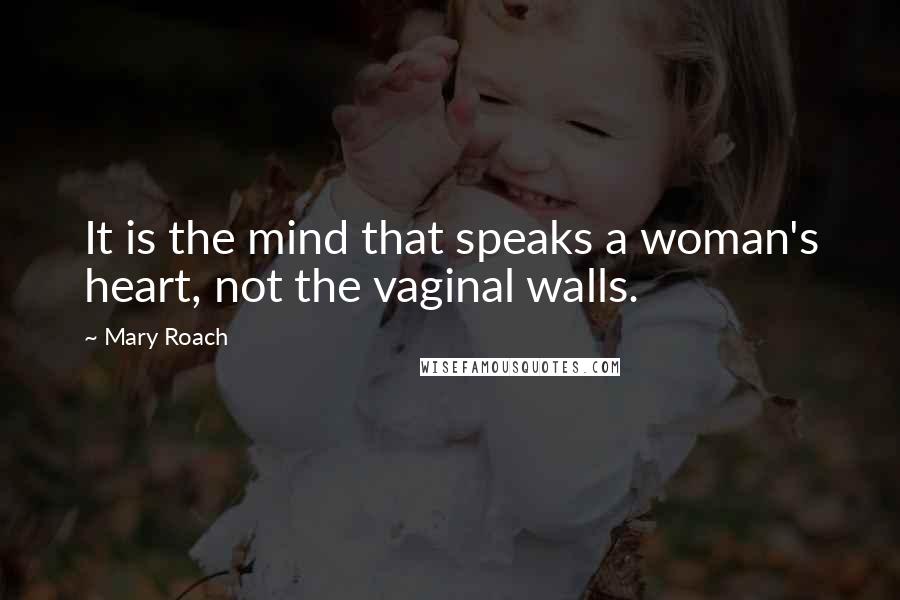 Mary Roach Quotes: It is the mind that speaks a woman's heart, not the vaginal walls.