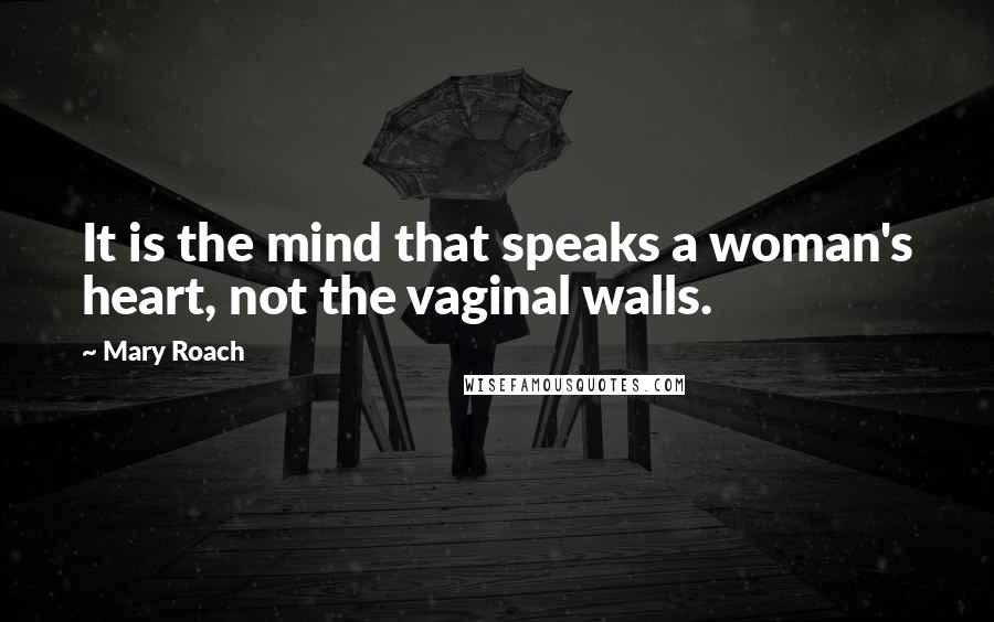 Mary Roach Quotes: It is the mind that speaks a woman's heart, not the vaginal walls.