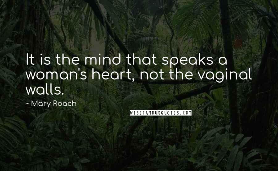 Mary Roach Quotes: It is the mind that speaks a woman's heart, not the vaginal walls.