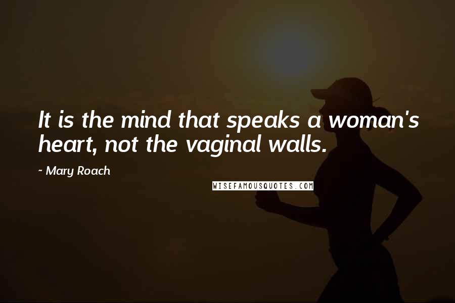 Mary Roach Quotes: It is the mind that speaks a woman's heart, not the vaginal walls.