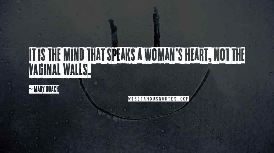 Mary Roach Quotes: It is the mind that speaks a woman's heart, not the vaginal walls.