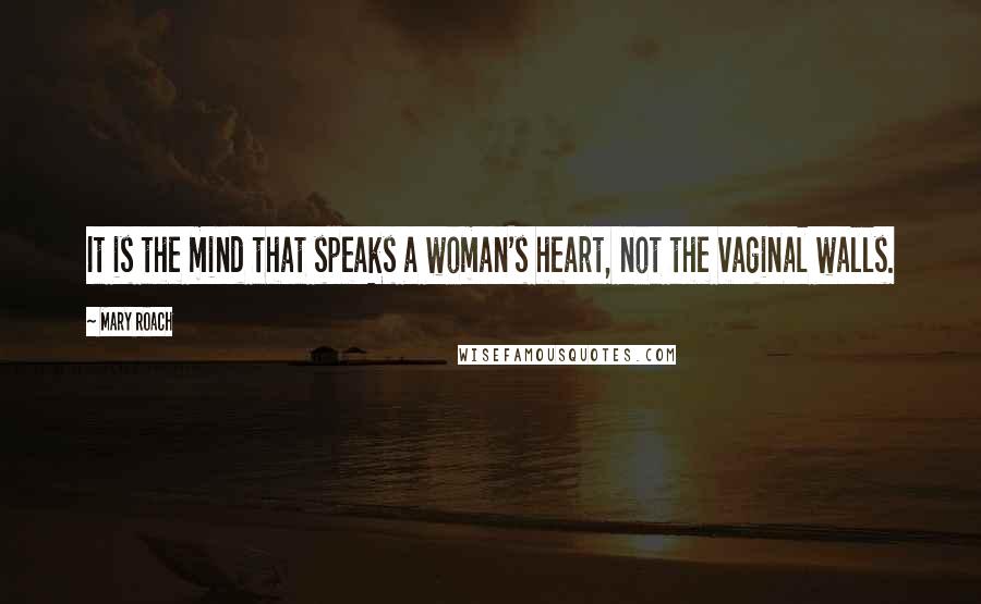 Mary Roach Quotes: It is the mind that speaks a woman's heart, not the vaginal walls.