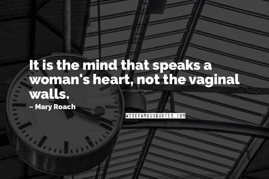 Mary Roach Quotes: It is the mind that speaks a woman's heart, not the vaginal walls.