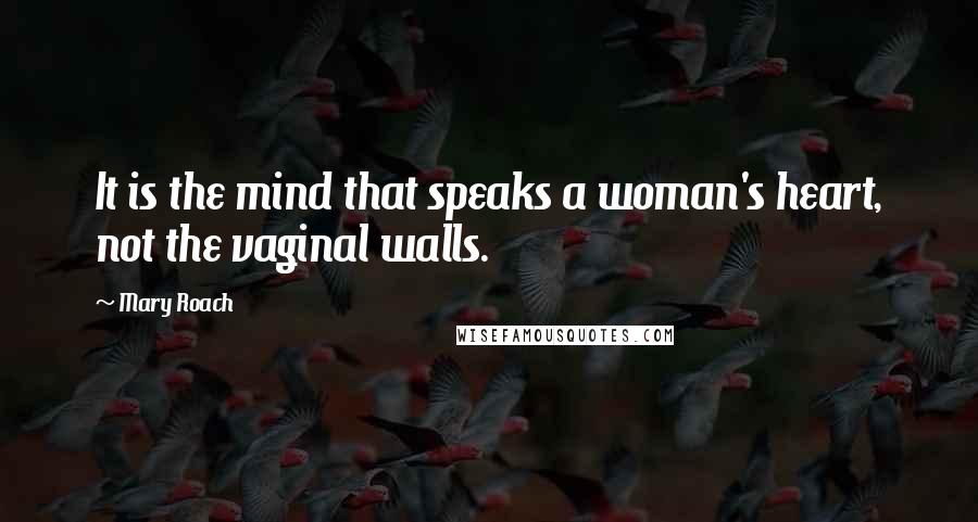 Mary Roach Quotes: It is the mind that speaks a woman's heart, not the vaginal walls.