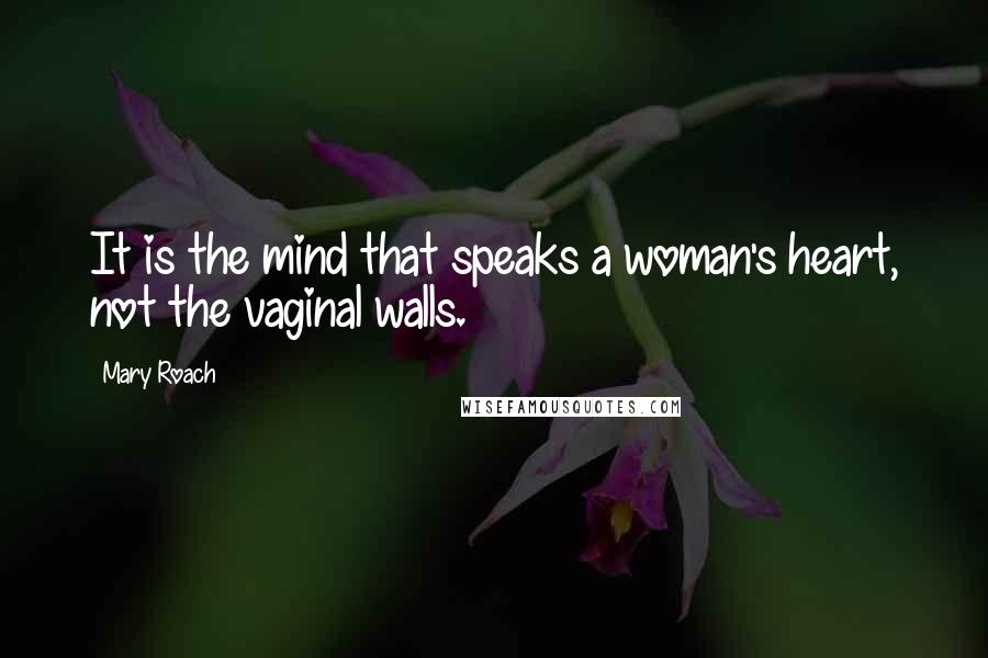 Mary Roach Quotes: It is the mind that speaks a woman's heart, not the vaginal walls.