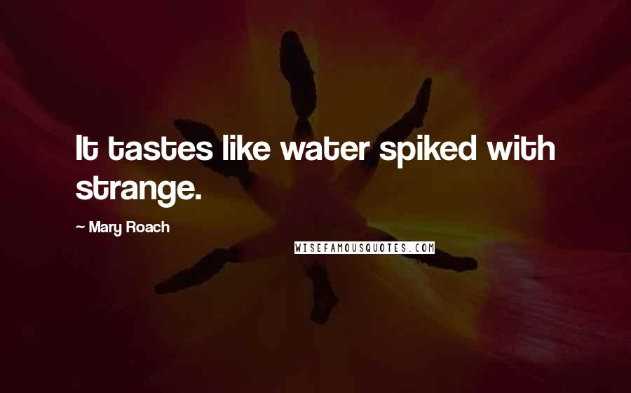 Mary Roach Quotes: It tastes like water spiked with strange.