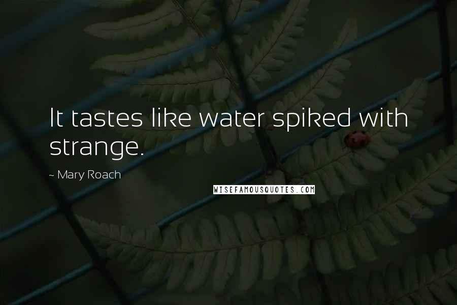 Mary Roach Quotes: It tastes like water spiked with strange.