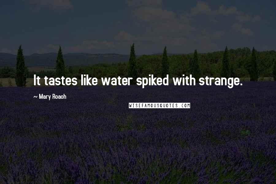 Mary Roach Quotes: It tastes like water spiked with strange.