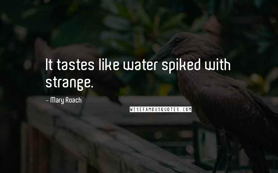 Mary Roach Quotes: It tastes like water spiked with strange.