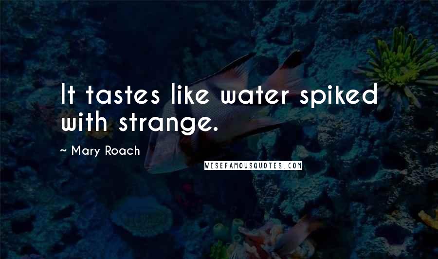 Mary Roach Quotes: It tastes like water spiked with strange.