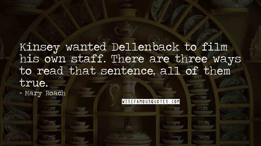 Mary Roach Quotes: Kinsey wanted Dellenback to film his own staff. There are three ways to read that sentence, all of them true.