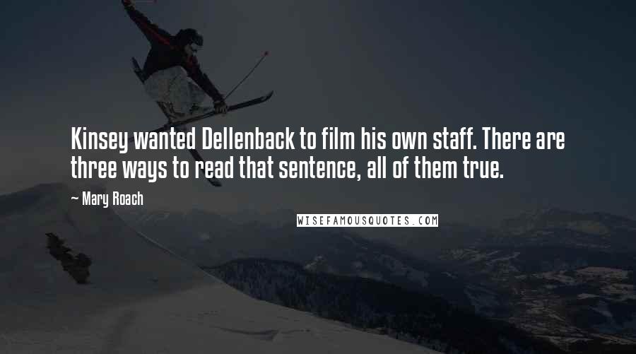 Mary Roach Quotes: Kinsey wanted Dellenback to film his own staff. There are three ways to read that sentence, all of them true.