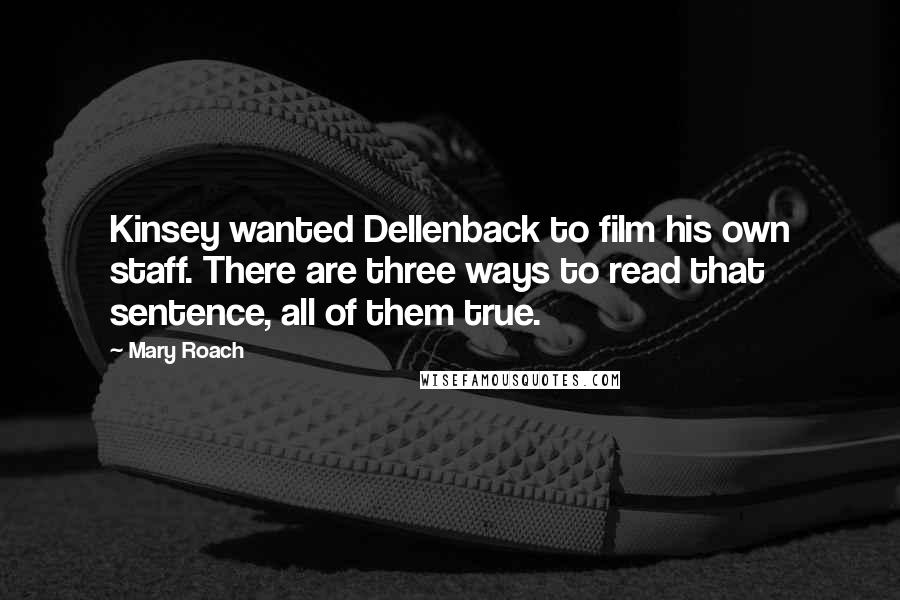 Mary Roach Quotes: Kinsey wanted Dellenback to film his own staff. There are three ways to read that sentence, all of them true.