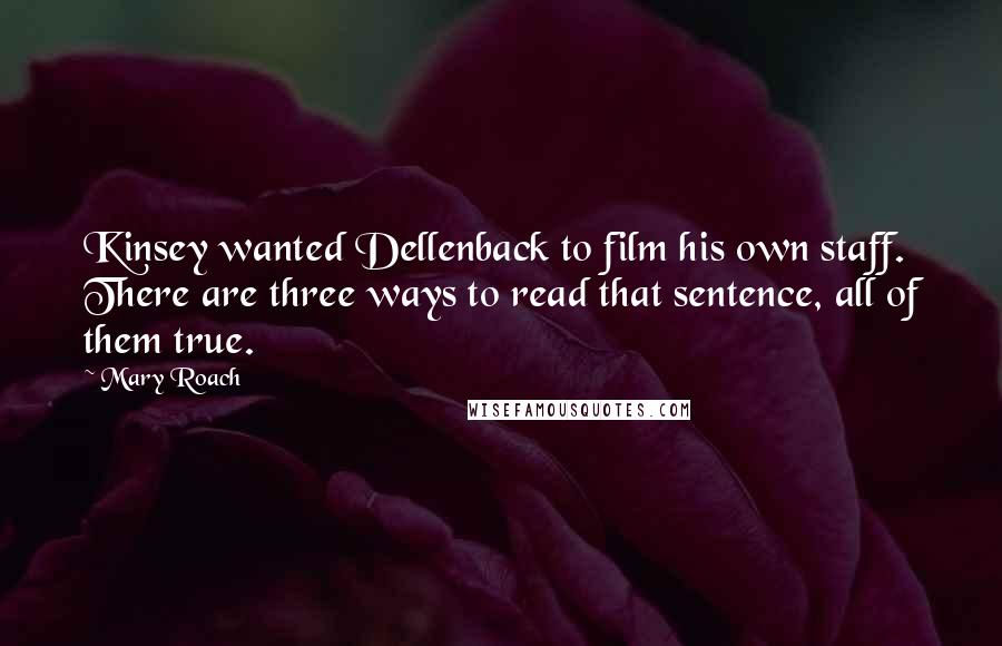 Mary Roach Quotes: Kinsey wanted Dellenback to film his own staff. There are three ways to read that sentence, all of them true.