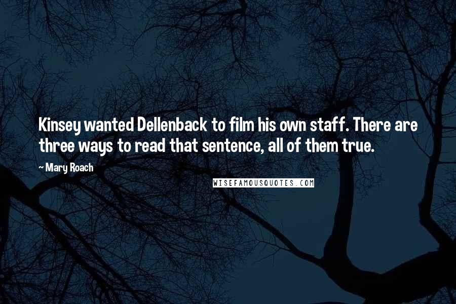 Mary Roach Quotes: Kinsey wanted Dellenback to film his own staff. There are three ways to read that sentence, all of them true.