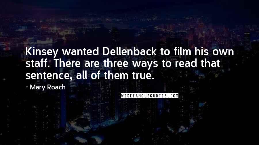Mary Roach Quotes: Kinsey wanted Dellenback to film his own staff. There are three ways to read that sentence, all of them true.