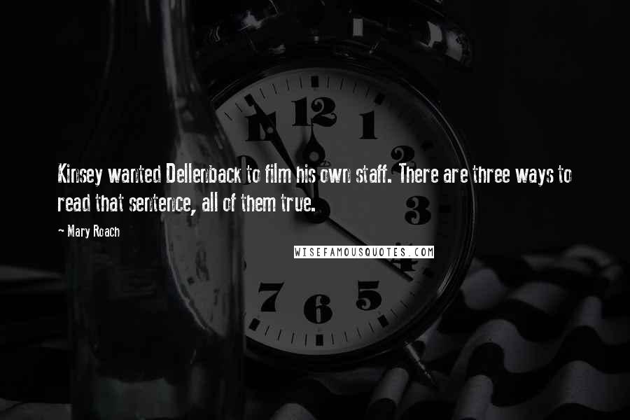 Mary Roach Quotes: Kinsey wanted Dellenback to film his own staff. There are three ways to read that sentence, all of them true.