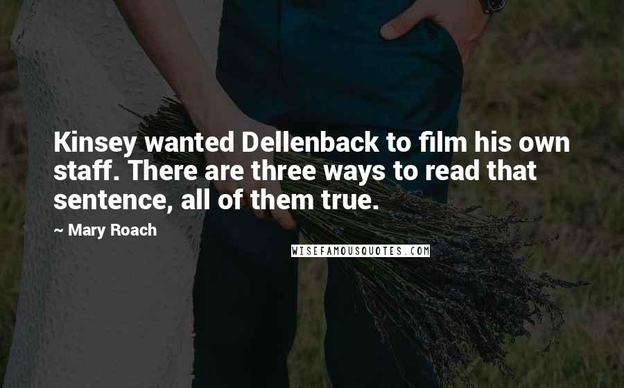 Mary Roach Quotes: Kinsey wanted Dellenback to film his own staff. There are three ways to read that sentence, all of them true.