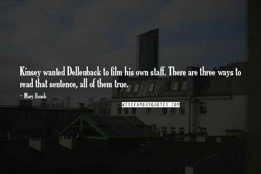 Mary Roach Quotes: Kinsey wanted Dellenback to film his own staff. There are three ways to read that sentence, all of them true.