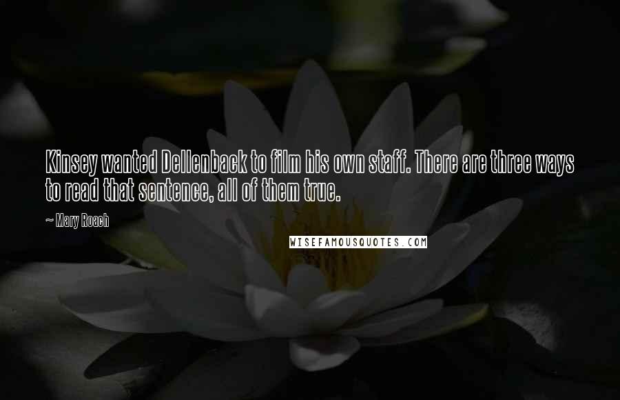 Mary Roach Quotes: Kinsey wanted Dellenback to film his own staff. There are three ways to read that sentence, all of them true.