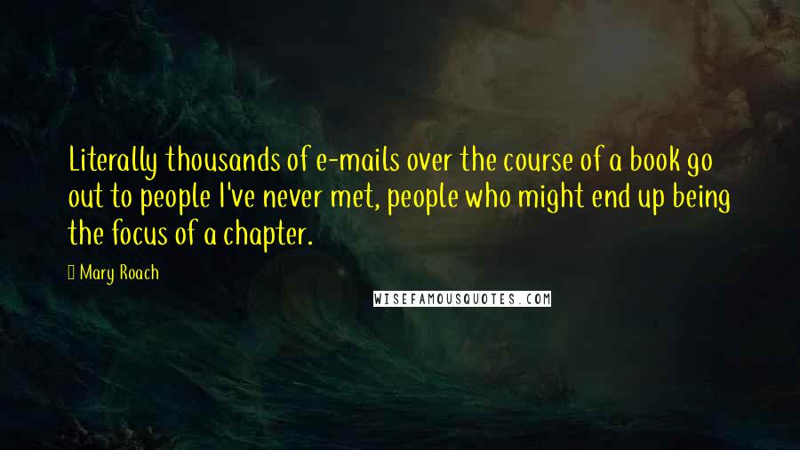 Mary Roach Quotes: Literally thousands of e-mails over the course of a book go out to people I've never met, people who might end up being the focus of a chapter.