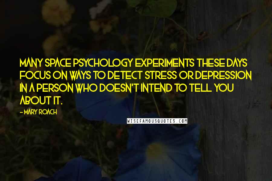 Mary Roach Quotes: Many space psychology experiments these days focus on ways to detect stress or depression in a person who doesn't intend to tell you about it.