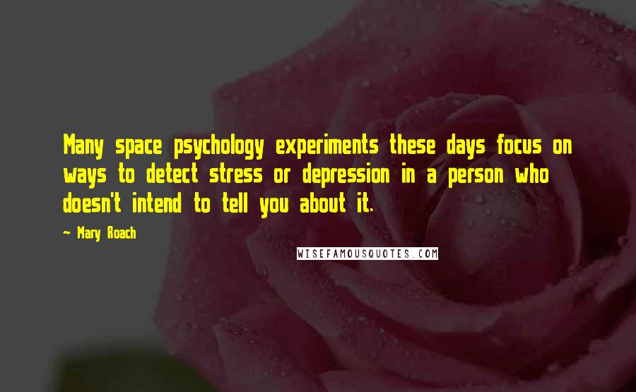 Mary Roach Quotes: Many space psychology experiments these days focus on ways to detect stress or depression in a person who doesn't intend to tell you about it.