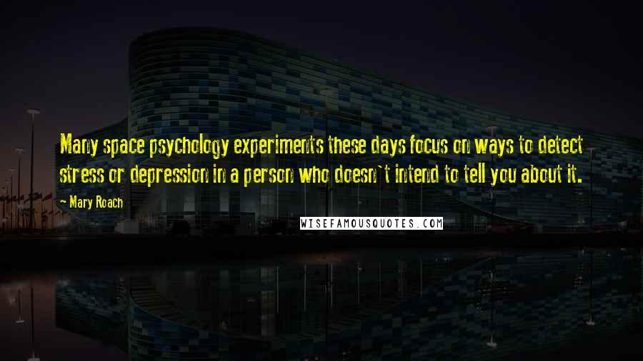 Mary Roach Quotes: Many space psychology experiments these days focus on ways to detect stress or depression in a person who doesn't intend to tell you about it.