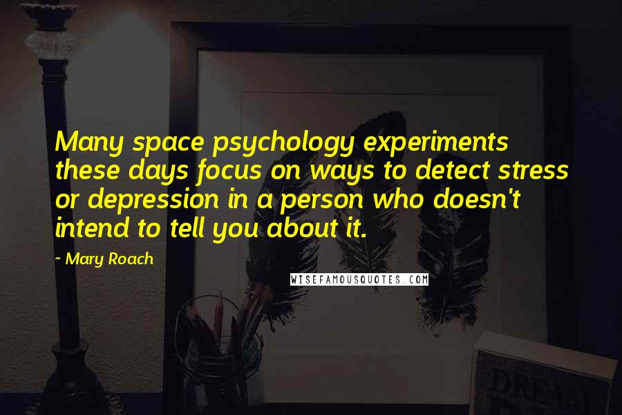 Mary Roach Quotes: Many space psychology experiments these days focus on ways to detect stress or depression in a person who doesn't intend to tell you about it.